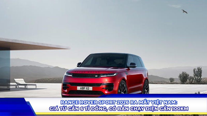 Range Rover Sport 2026 ra mắt Việt Nam: Giá từ gần 6 tỷ, có bản chạy điện gần 100 km